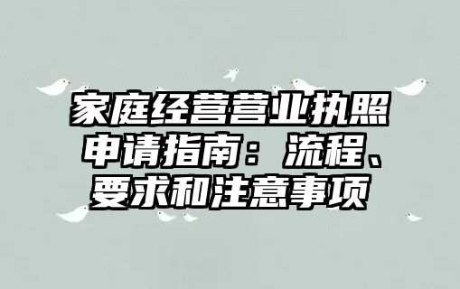 家庭經(jīng)營(yíng)營(yíng)業(yè)執(zhí)照申請(qǐng)指南：流程、要求和注意事項(xiàng)