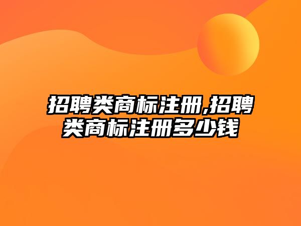 招聘類(lèi)商標(biāo)注冊(cè),招聘類(lèi)商標(biāo)注冊(cè)多少錢(qián)