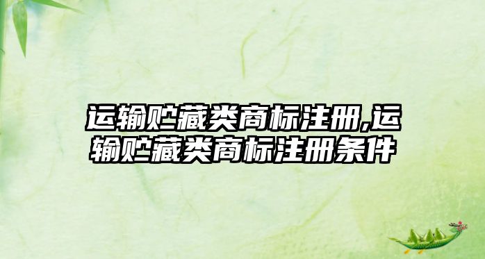 運(yùn)輸貯藏類(lèi)商標(biāo)注冊(cè),運(yùn)輸貯藏類(lèi)商標(biāo)注冊(cè)條件