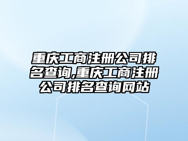 重慶工商注冊(cè)公司排名查詢(xún),重慶工商注冊(cè)公司排名查詢(xún)網(wǎng)站